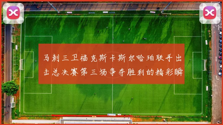马刺三卫福克斯卡斯尔哈珀联手出击总决赛第三场争夺胜利的精彩瞬间