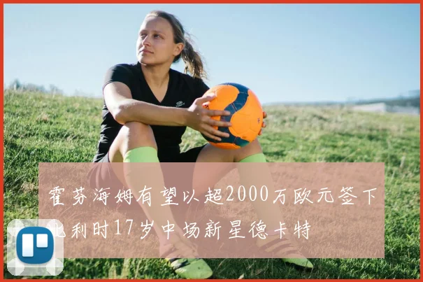 霍芬海姆有望以超2000万欧元签下比利时17岁中场新星德卡特