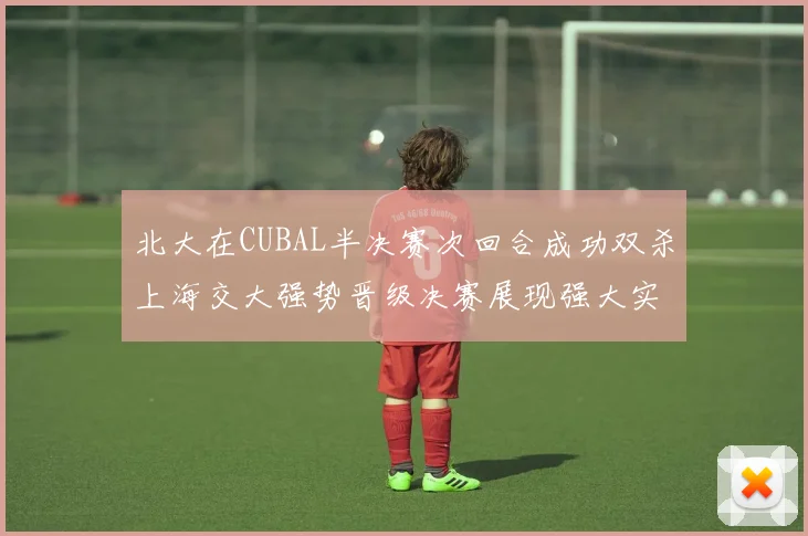 北大在CUBAL半决赛次回合成功双杀上海交大强势晋级决赛展现强大实力