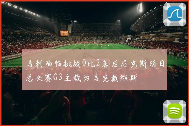 马刺面临挑战0比2落后尼克斯明日总决赛G3主裁为马克戴维斯