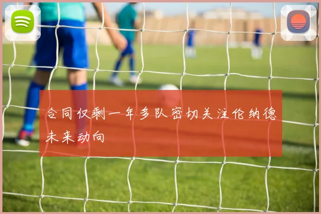 合同仅剩一年多队密切关注伦纳德未来动向
