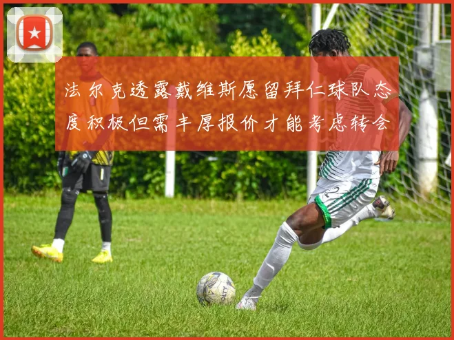 法尔克透露戴维斯愿留拜仁球队态度积极但需丰厚报价才能考虑转会