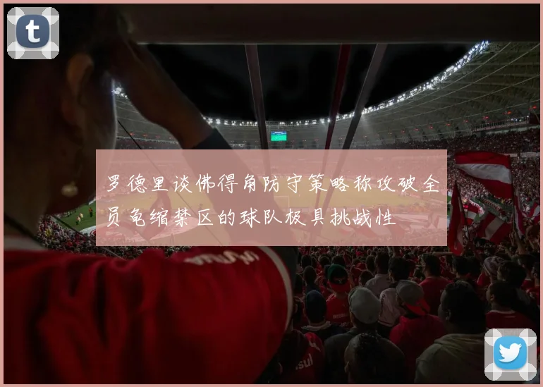 罗德里谈佛得角防守策略称攻破全员龟缩禁区的球队极具挑战性